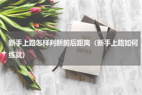 新手上路怎样判断前后距离（新手上路如何练就）