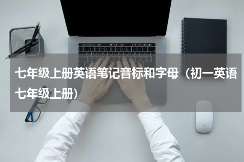 七年级上册英语笔记音标和字母（初一英语七年级上册）