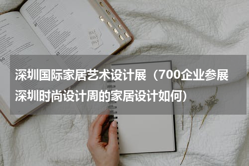 深圳国际家居艺术设计展（700企业参展深圳时尚设计周的家居设计如何）