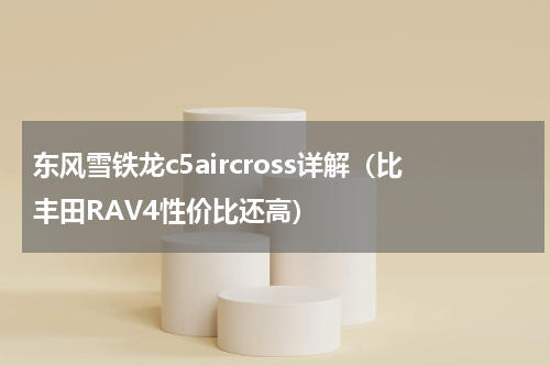 东风雪铁龙c5aircross详解（比丰田RAV4性价比还高）