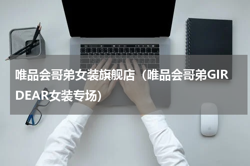 唯品会哥弟女装旗舰店（唯品会哥弟GIRDEAR女装专场）