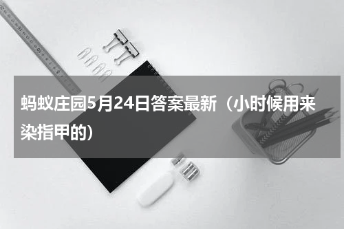 蚂蚁庄园5月24日答案最新（小时候用来染指甲的）