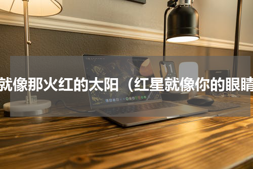 你就像那火红的太阳（红星就像你的眼睛）