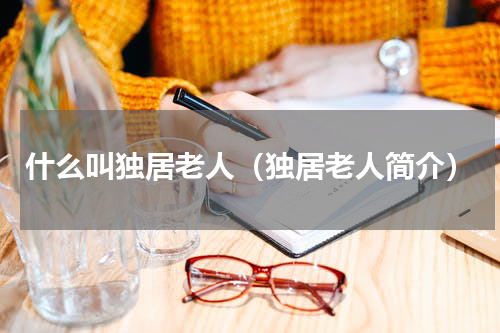 什么叫独居老人（独居老人简介）