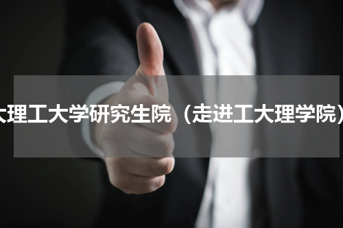 大理工大学研究生院（走进工大理学院）