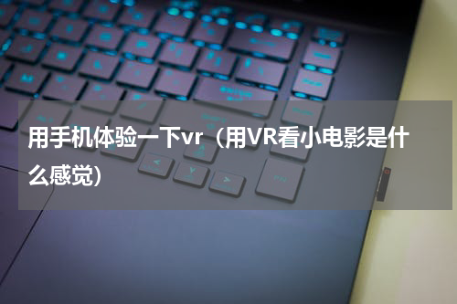 用手机体验一下vr（用VR看小电影是什么感觉）
