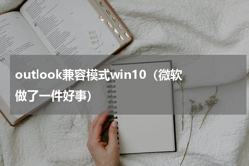 outlook兼容模式win10（微软做了一件好事）