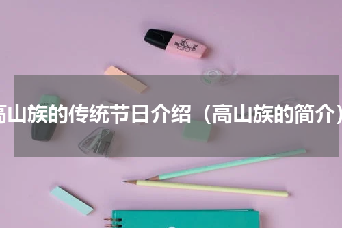 高山族的传统节日介绍（高山族的简介）