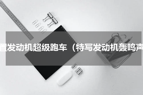 后置发动机超级跑车（特写发动机轰鸣声）