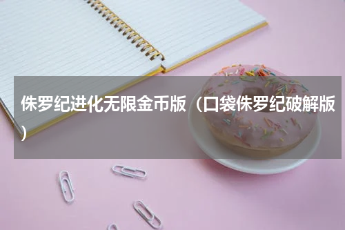 侏罗纪进化无限金币版（口袋侏罗纪破解版）