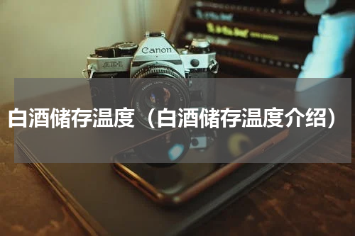 白酒储存温度（白酒储存温度介绍）