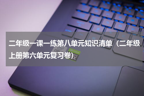 二年级一课一练第八单元知识清单（二年级上册第六单元复习卷）