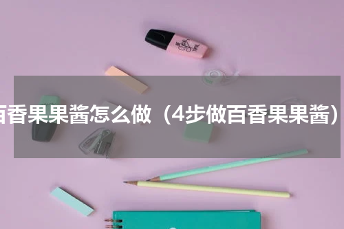 百香果果酱怎么做（4步做百香果果酱）