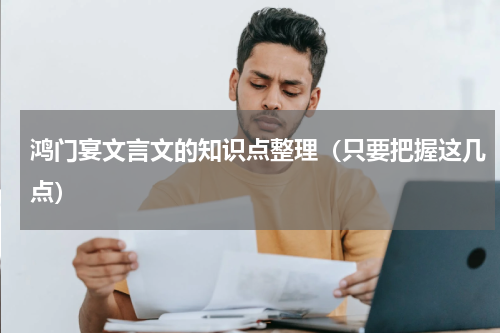 鸿门宴文言文的知识点整理（只要把握这几点）