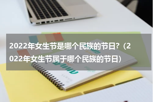 2022年女生节是哪个民族的节日?（2022年女生节属于哪个民族的节日）