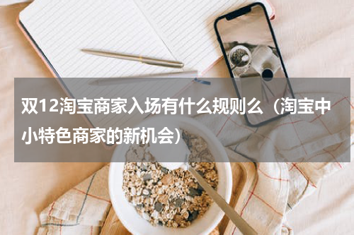双12淘宝商家入场有什么规则么（淘宝中小特色商家的新机会）
