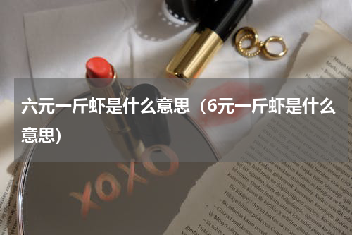 六元一斤虾是什么意思（6元一斤虾是什么意思）