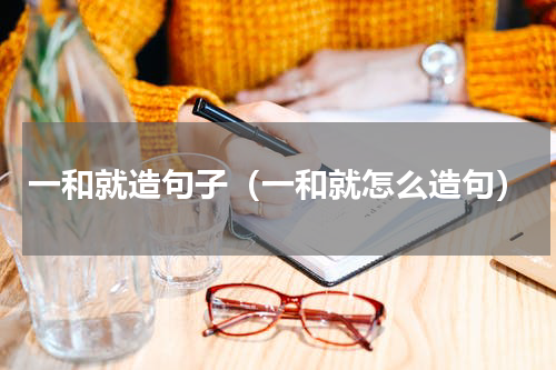 一和就造句子（一和就怎么造句）