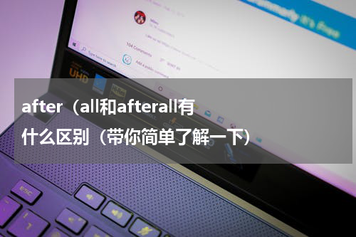 after（all和afterall有什么区别（带你简单了解一下）