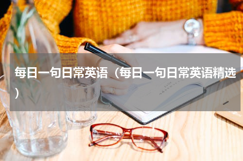 每日一句日常英语（每日一句日常英语精选）