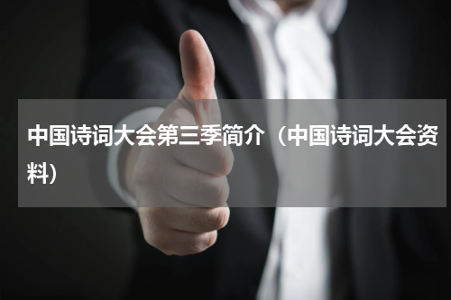 中国诗词大会第三季简介（中国诗词大会资料）