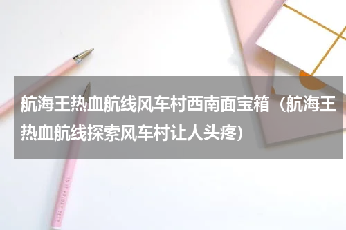 航海王热血航线风车村西南面宝箱（航海王热血航线探索风车村让人头疼）