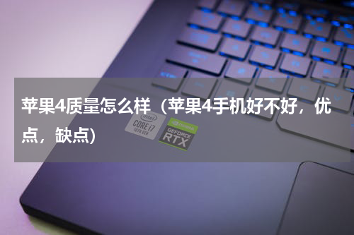 苹果4质量怎么样（苹果4手机好不好，优点，缺点）