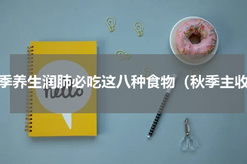 秋季养生润肺必吃这八种食物（秋季主收）
