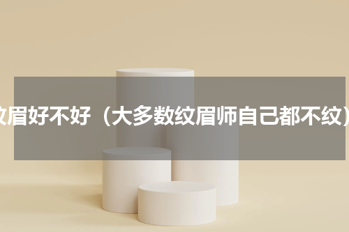 纹眉好不好（大多数纹眉师自己都不纹）