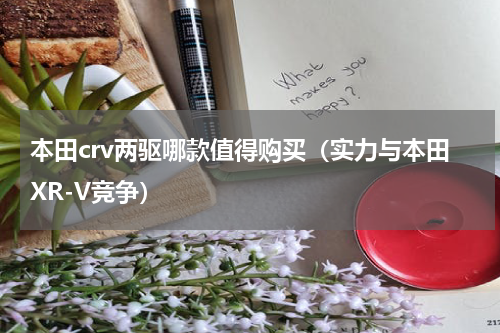 本田crv两驱哪款值得购买（实力与本田XR-V竞争）