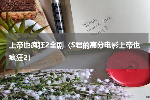 上帝也疯狂2全剧（S君的高分电影上帝也疯狂2）