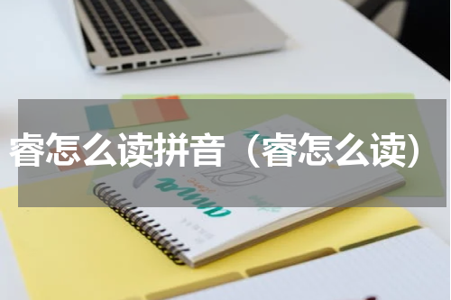 睿怎么读拼音（睿怎么读）