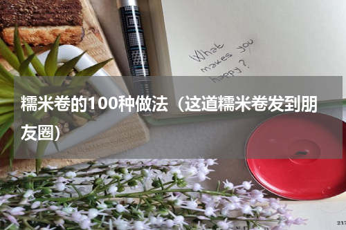 糯米卷的100种做法（这道糯米卷发到朋友圈）