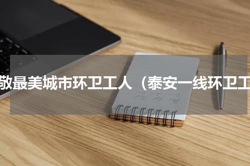 致敬最美城市环卫工人（泰安一线环卫工）