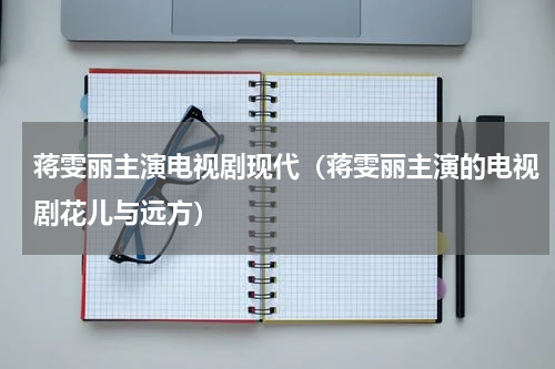 蒋雯丽主演电视剧现代（蒋雯丽主演的电视剧花儿与远方）