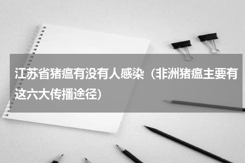 江苏省猪瘟有没有人感染（非洲猪瘟主要有这六大传播途径）