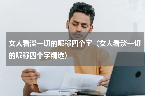 女人看淡一切的昵称四个字（女人看淡一切的昵称四个字精选）