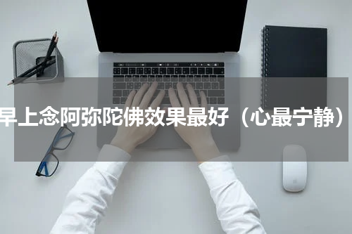 早上念阿弥陀佛效果最好（心最宁静）