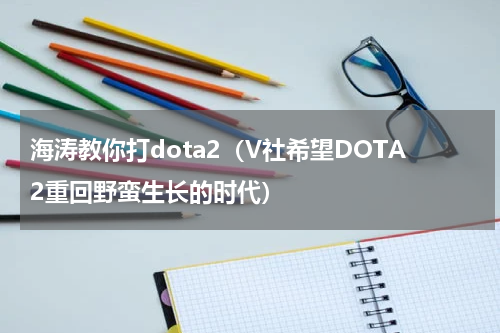 海涛教你打dota2（V社希望DOTA2重回野蛮生长的时代）