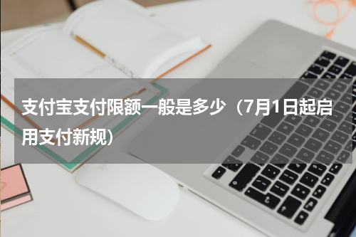 支付宝支付限额一般是多少（7月1日起启用支付新规）