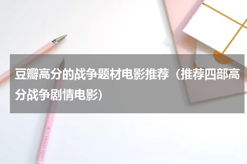 豆瓣高分的战争题材电影推荐（推荐四部高分战争剧情电影）