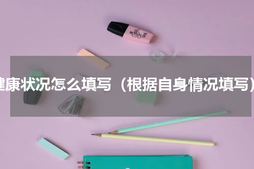 健康状况怎么填写（根据自身情况填写）