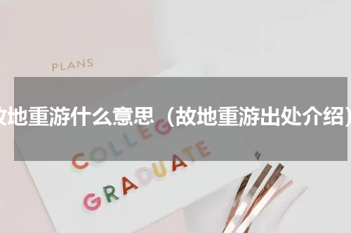 故地重游什么意思（故地重游出处介绍）