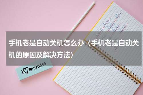 手机老是自动关机怎么办（手机老是自动关机的原因及解决方法）
