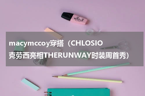macymccoy穿搭（CHLOSIO克劳西亮相THERUNWAY时装周首秀）