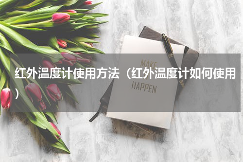 红外温度计使用方法（红外温度计如何使用）