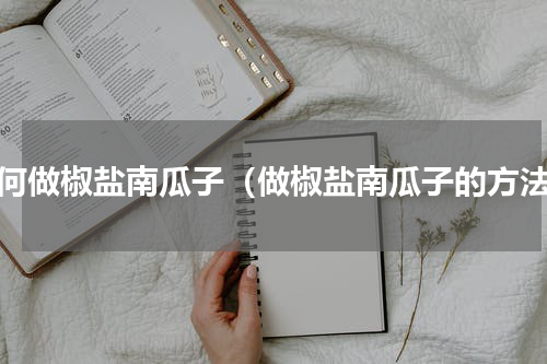 如何做椒盐南瓜子（做椒盐南瓜子的方法）