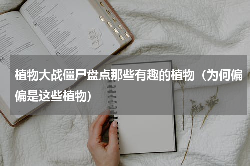 植物大战僵尸盘点那些有趣的植物（为何偏偏是这些植物）