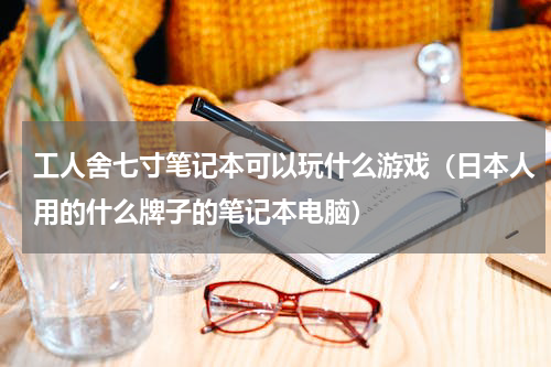 工人舍七寸笔记本可以玩什么游戏（日本人用的什么牌子的笔记本电脑）