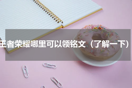 王者荣耀哪里可以领铭文（了解一下）